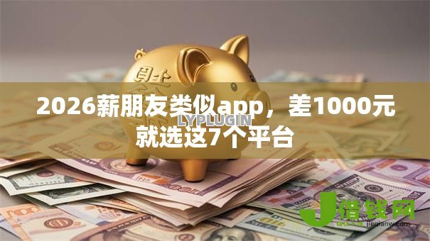 2026薪朋友类似app,差1000元就选这7个平台 2026薪朋友类似app,差1000元就选这7个平台