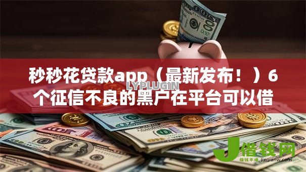秒秒花贷款app(最新发布!)6个征信不良的黑户在平台可以借款 秒秒花贷款app(最新发布!)6个征信不良的黑户在平台可以借款