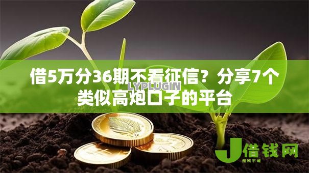 借5万分36期不看征信？分享7个类似高炮口子的平台