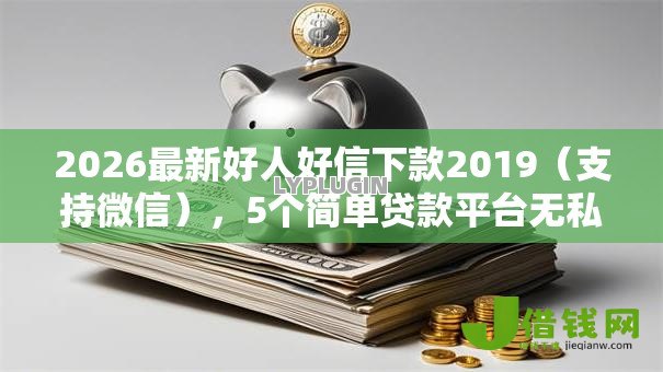 2026最新好人好信下款2019(支持微信),5个简单贷款平台无私分享 2026最新好人好信下款2019(支持微信),5个简单贷款平台无私分享
