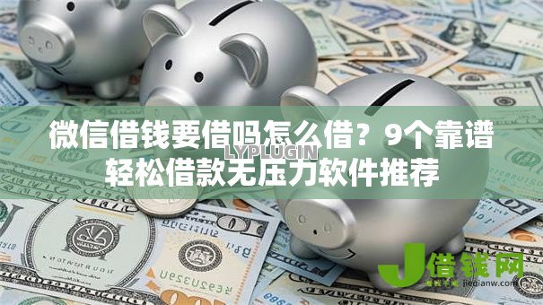 微信借钱要借吗怎么借?9个靠谱轻松借款无压力软件推荐 微信借钱要借吗怎么借?9个靠谱轻松借款无压力软件推荐