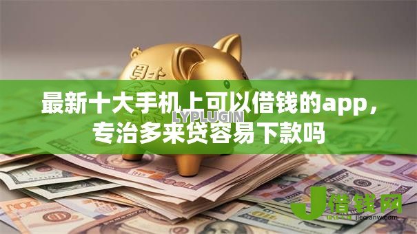 最新十大手机上可以借钱的app,专治多来贷容易下款吗 最新十大手机上可以借钱的app,专治多来贷容易下款吗