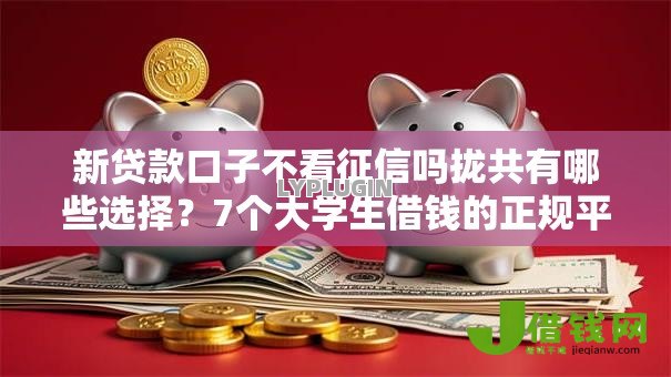 新贷款口子不看征信吗拢共有哪些选择？7个大学生借钱的正规平台详解