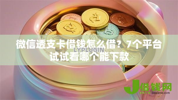 微信透支卡借钱怎么借?7个平台试试看哪个能下款 微信透支卡借钱怎么借?7个平台试试看哪个能下款