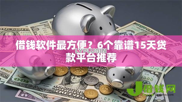 借钱软件最方便?6个靠谱15天贷款平台推荐 借钱软件最方便?6个靠谱15天贷款平台推荐