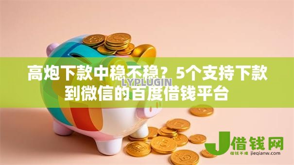 高炮下款中稳不稳？5个支持下款到微信的百度借钱平台