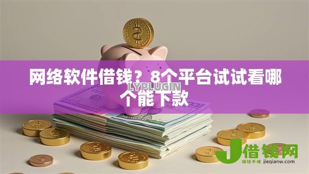 网络软件借钱?8个平台试试看哪个能下款 网络软件借钱?8个平台试试看哪个能下款
