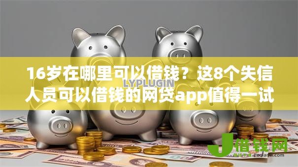 16岁在哪里可以借钱?这8个失信人员可以借钱的网贷app值得一试 16岁在哪里可以借钱?这8个失信人员可以借钱的网贷app值得一试
