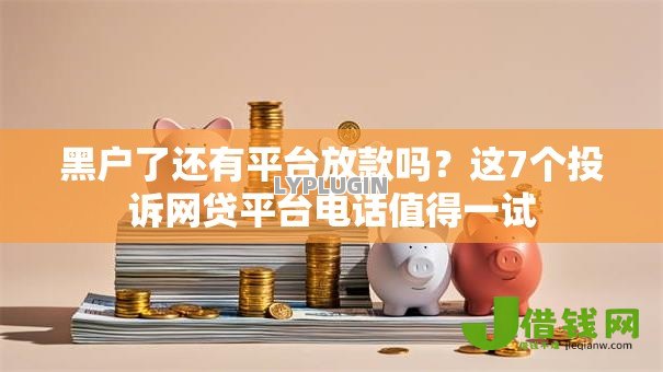 黑户了还有平台放款吗？这7个投诉网贷平台电话值得一试