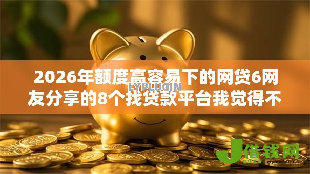 2026年额度高容易下的网贷6网友分享的8个找贷款平台我觉得不错! 2026年额度高容易下的网贷6网友分享的8个找贷款平台我觉得不错!