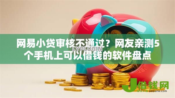 网易小贷审核不通过?网友亲测5个手机上可以借钱的软件盘点 网易小贷审核不通过?网友亲测5个手机上可以借钱的软件盘点