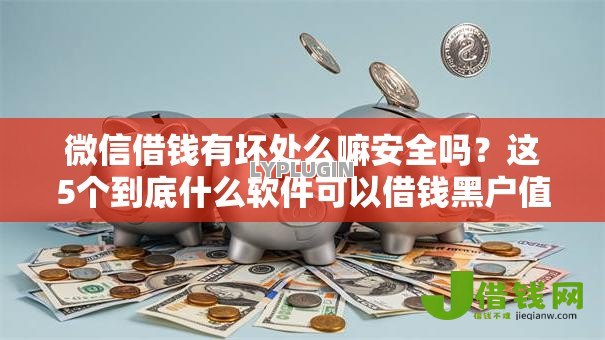 微信借钱有坏处么嘛安全吗?这5个到底什么软件可以借钱黑户值得一试 微信借钱有坏处么嘛安全吗?这5个到底什么软件可以借钱黑户值得一试