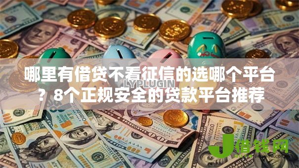 哪里有借贷不看征信的选哪个平台？8个正规安全的贷款平台推荐