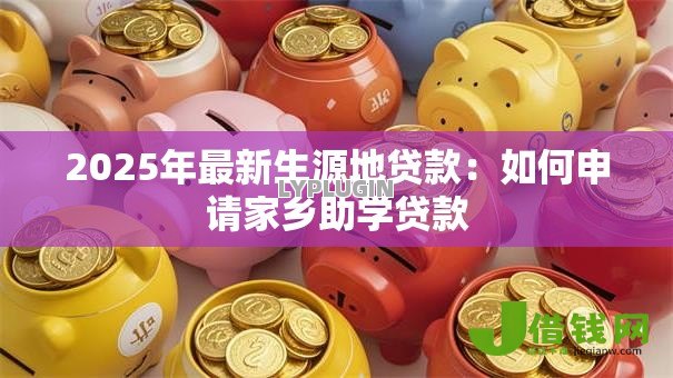 2025年最新生源地贷款：如何申请家乡助学贷款