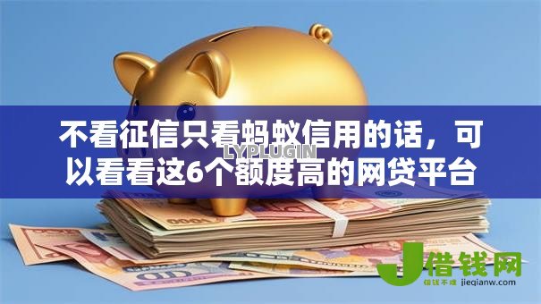 不看征信只看蚂蚁信用的话,可以看看这6个额度高的网贷平台 不看征信只看蚂蚁信用的话,可以看看这6个额度高的网贷平台