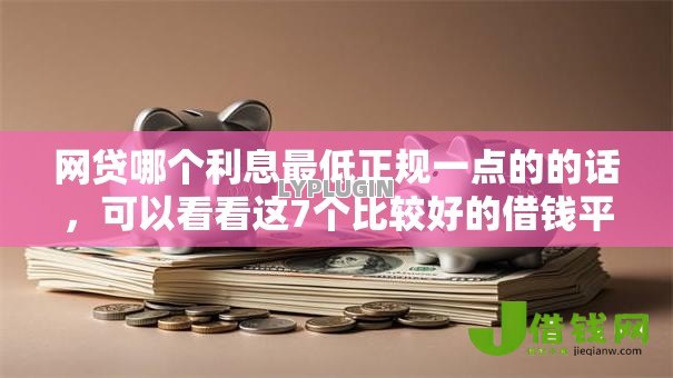 网贷哪个利息最低正规一点的的话，可以看看这7个比较好的借钱平台