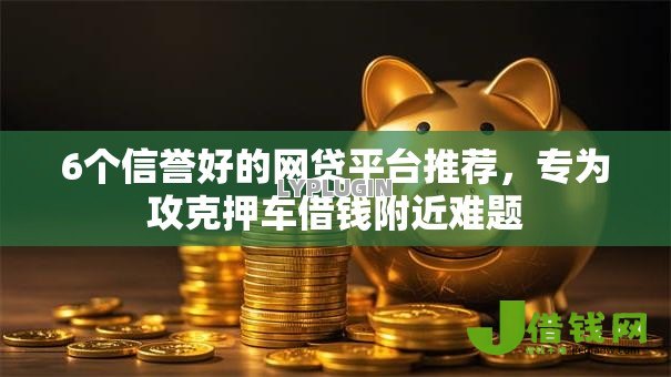 6个信誉好的网贷平台推荐，专为攻克押车借钱附近难题