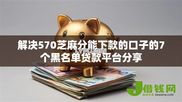 解决570芝麻分能下款的口子的7个黑名单贷款平台分享