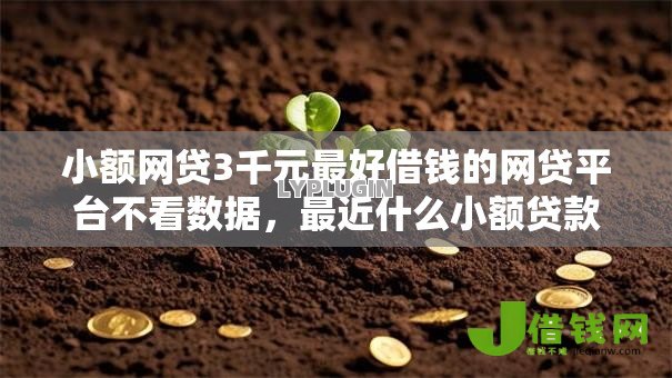 小额网贷3千元最好借钱的网贷平台不看数据,最近什么小额贷款好下款的8个平台介绍 小额网贷3千元最好借钱的网贷平台不看数据,最近什么小额贷款好下款的8个平台介绍