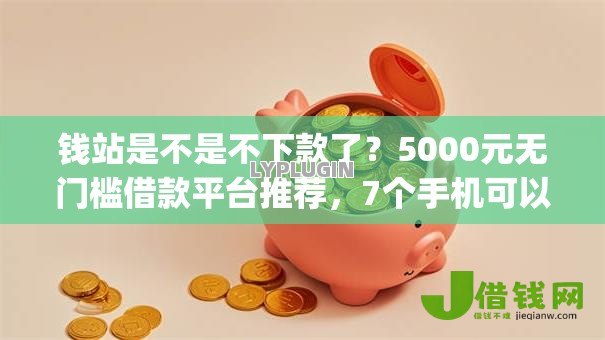 钱站是不是不下款了?5000元无门槛借款平台推荐,7个手机可以临时借钱的app盘点 钱站是不是不下款了?5000元无门槛借款平台推荐,7个手机可以临时借钱的app盘点