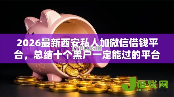 2026最新西安私人加微信借钱平台,总结十个黑户一定能过的平台! 2026最新西安私人加微信借钱平台,总结十个黑户一定能过的平台!