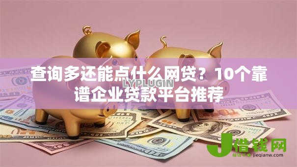 查询多还能点什么网贷?10个靠谱企业贷款平台推荐 查询多还能点什么网贷?10个靠谱企业贷款平台推荐