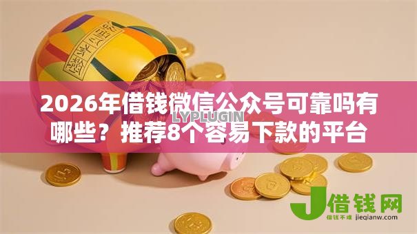 2026年借钱微信公众号可靠吗有哪些?推荐8个容易下款的平台 2026年借钱微信公众号可靠吗有哪些?推荐8个容易下款的平台