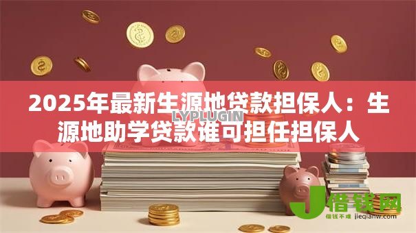 2025年最新生源地贷款担保人:生源地助学贷款谁可担任担保人 2025年最新生源地贷款担保人:生源地助学贷款谁可担任担保人