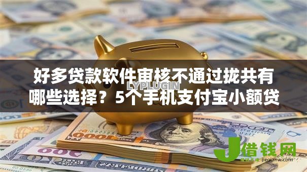 好多贷款软件审核不通过拢共有哪些选择?5个手机支付宝小额贷款的软件详解 好多贷款软件审核不通过拢共有哪些选择?5个手机支付宝小额贷款的软件详解