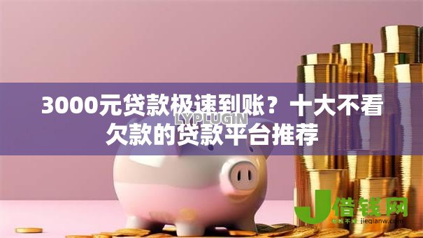 3000元贷款极速到账?十大不看欠款的贷款平台推荐 3000元贷款极速到账?十大不看欠款的贷款平台推荐