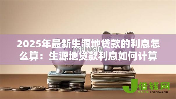 2025年最新生源地贷款的利息怎么算:生源地贷款利息如何计算 2025年最新生源地贷款的利息怎么算:生源地贷款利息如何计算