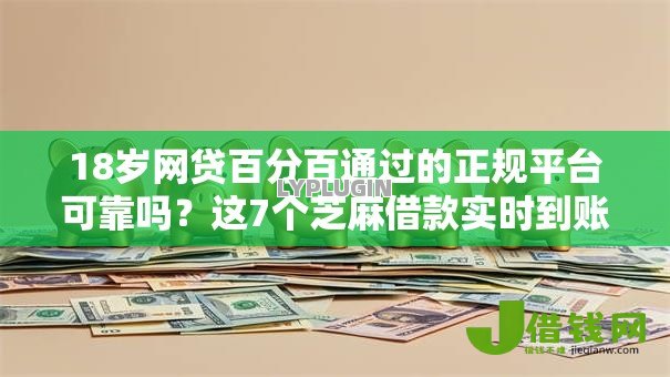 18岁网贷百分百通过的正规平台可靠吗?这7个芝麻借款实时到账速借软件值得一试 18岁网贷百分百通过的正规平台可靠吗?这7个芝麻借款实时到账速借软件值得一试
