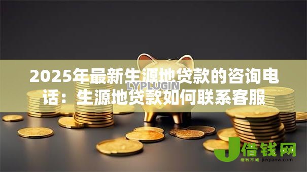 2025年最新生源地贷款的咨询电话:生源地贷款如何联系客服 2025年最新生源地贷款的咨询电话:生源地贷款如何联系客服