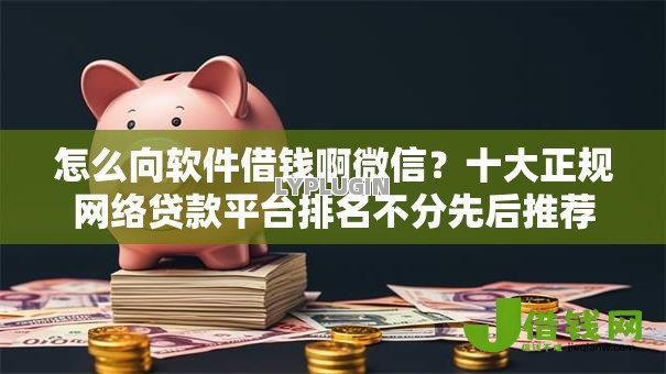 怎么向软件借钱啊微信?十大正规网络贷款平台排名不分先后推荐 怎么向软件借钱啊微信?十大正规网络贷款平台排名不分先后推荐