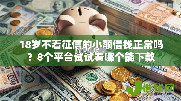 18岁不看征信的小额借钱正常吗？8个平台试试看哪个能下款