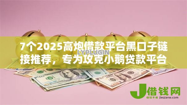 7个2025高炮借款平台黑口子链接推荐，专为攻克小鹅贷款平台正规吗难题
