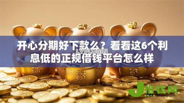 开心分期好下款么?看看这6个利息低的正规借钱平台怎么样 开心分期好下款么?看看这6个利息低的正规借钱平台怎么样