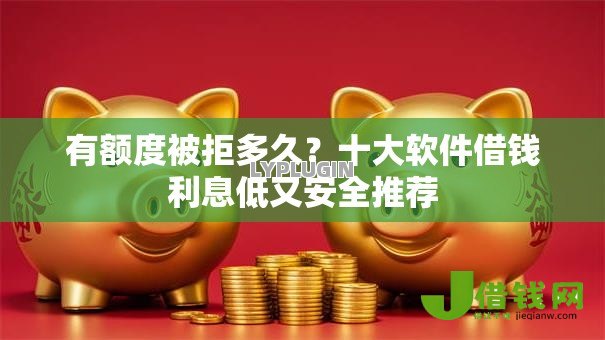 有额度被拒多久?十大软件借钱利息低又安全推荐 有额度被拒多久?十大软件借钱利息低又安全推荐