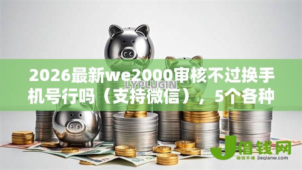 2026最新we2000审核不过换手机号行吗（支持微信），5个各种贷款平台无私分享