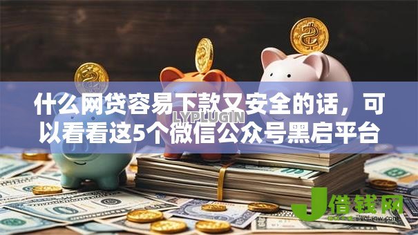 什么网贷容易下款又安全的话,可以看看这5个微信公众号黑启平台还可以贷款 什么网贷容易下款又安全的话,可以看看这5个微信公众号黑启平台还可以贷款
