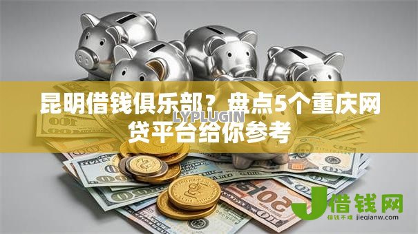昆明借钱俱乐部?盘点5个重庆网贷平台给你参考 昆明借钱俱乐部?盘点5个重庆网贷平台给你参考