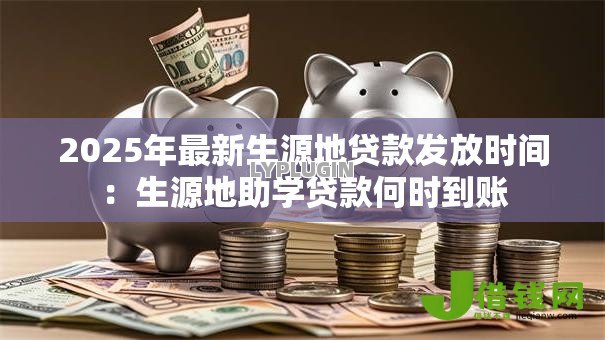 2025年最新生源地贷款发放时间：生源地助学贷款何时到账