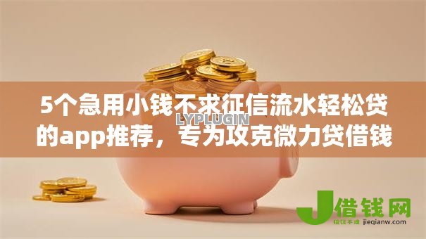 5个急用小钱不求征信流水轻松贷的app推荐,专为攻克微力贷借钱查几次征信难题 5个急用小钱不求征信流水轻松贷的app推荐,专为攻克微力贷借钱查几次征信难题