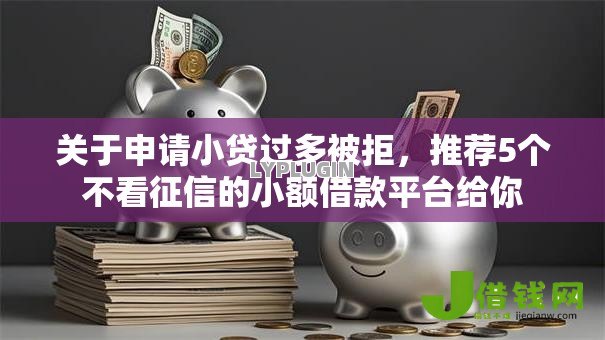 关于申请小贷过多被拒，推荐5个不看征信的小额借款平台给你