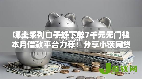 哪类系列口子好下款7千元无门槛本月借款平台力荐!分享小额网贷口子7千元无门槛借款 哪类系列口子好下款7千元无门槛本月借款平台力荐!分享小额网贷口子7千元无门槛借款