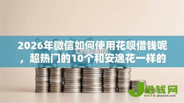 2026年微信如何使用花呗借钱呢,超热门的10个和安逸花一样的平台推荐 2026年微信如何使用花呗借钱呢,超热门的10个和安逸花一样的平台推荐