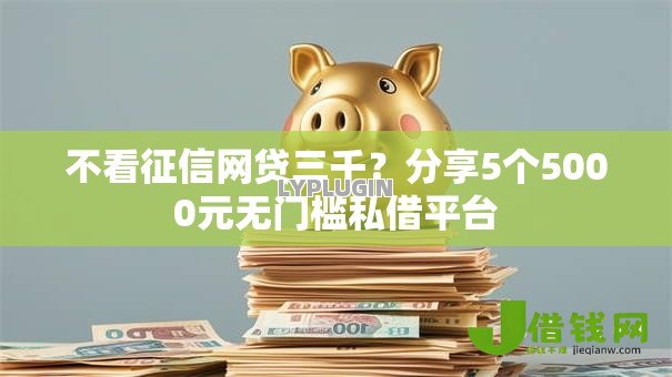 不看征信网贷三千?分享5个5000元无门槛私借平台 不看征信网贷三千?分享5个5000元无门槛私借平台