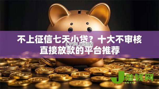 不上征信七天小贷?十大不审核直接放款的平台推荐 不上征信七天小贷?十大不审核直接放款的平台推荐