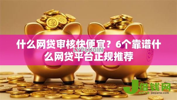 什么网贷审核快便宜?6个靠谱什么网贷平台正规推荐 什么网贷审核快便宜?6个靠谱什么网贷平台正规推荐