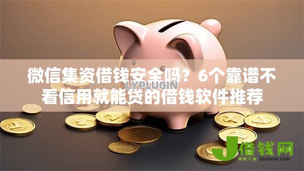 微信集资借钱安全吗?6个靠谱不看信用就能贷的借钱软件推荐 微信集资借钱安全吗?6个靠谱不看信用就能贷的借钱软件推荐